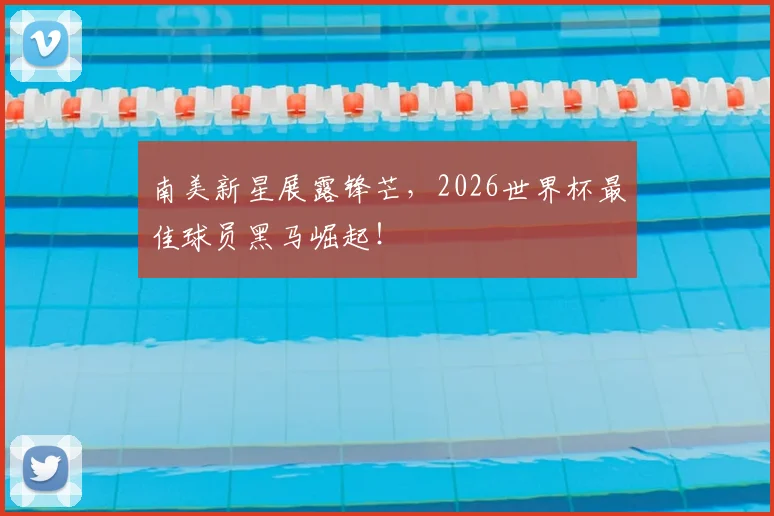 南美新星展露锋芒，2026世界杯最佳球员黑马崛起！