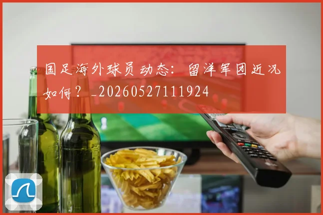 国足海外球员动态：留洋军团近况如何？_20260527111924