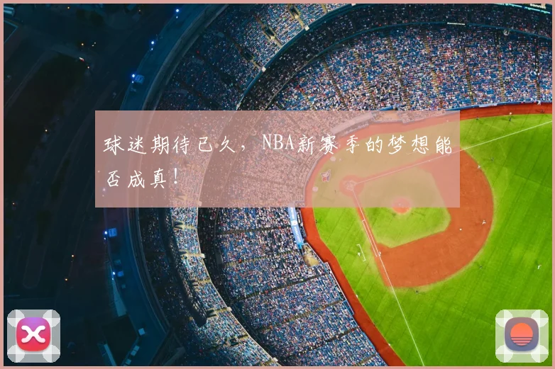 球迷期待已久，NBA新赛季的梦想能否成真！