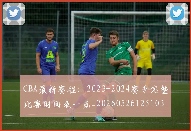 CBA最新赛程:2023-2024赛季完整比赛时间表一览_20260526125103