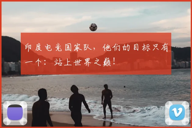 印度电竞国家队，他们的目标只有一个：站上世界之巅！