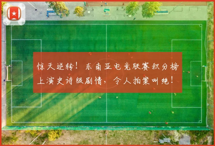 惊天逆转！东南亚电竞联赛积分榜上演史诗级剧情，令人拍案叫绝！