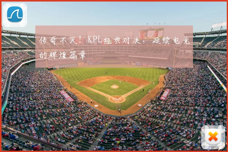 传奇不灭！KPL经典对决，延续电竞的辉煌篇章