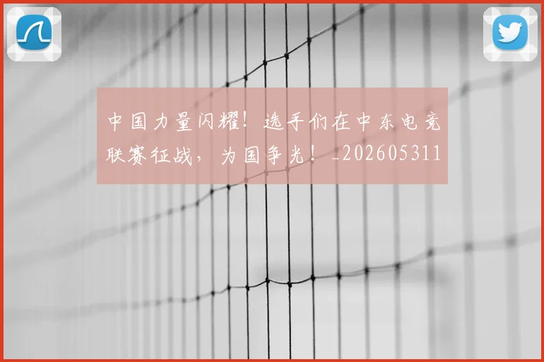 中国力量闪耀！选手们在中东电竞联赛征战，为国争光！_20260531151518