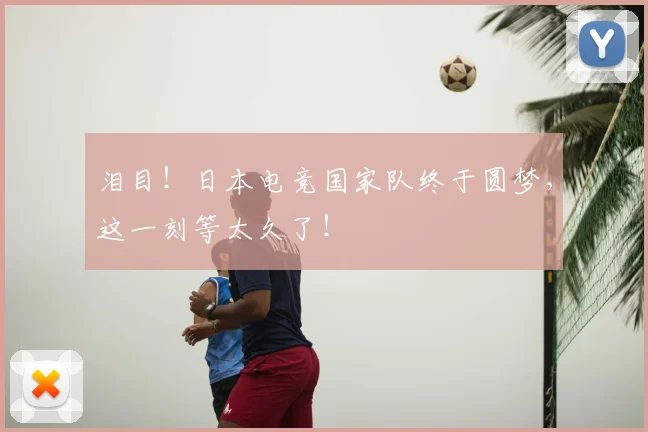 泪目！日本电竞国家队终于圆梦，这一刻等太久了！