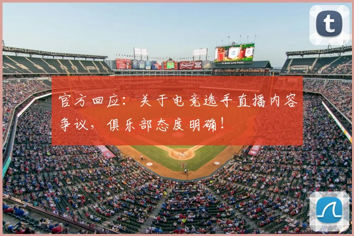 官方回应：关于电竞选手直播内容争议，俱乐部态度明确！