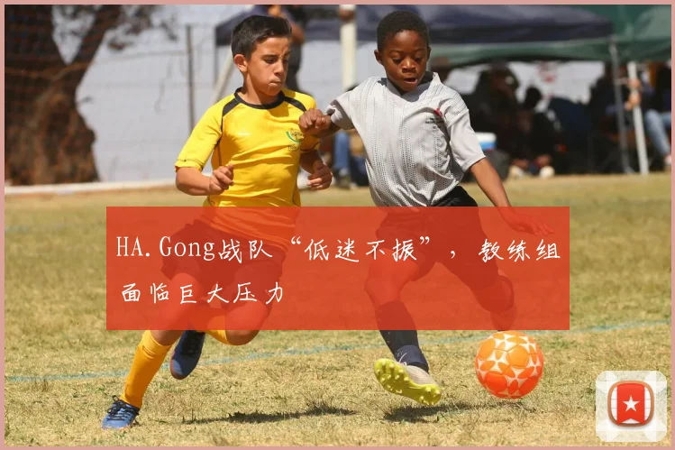 HA.Gong战队“低迷不振”，教练组面临巨大压力