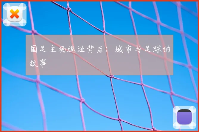 国足主场选址背后：城市与足球的故事