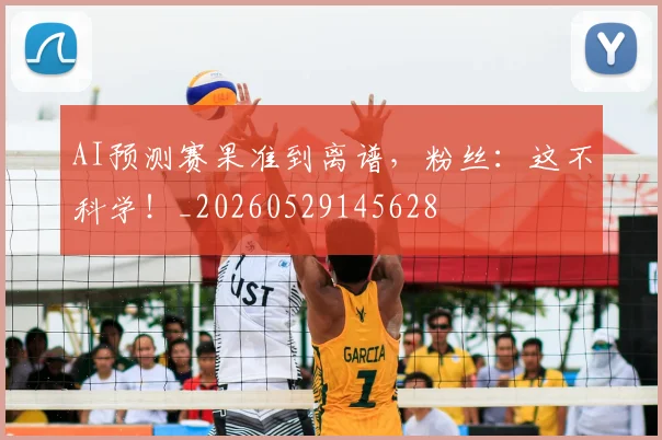AI预测赛果准到离谱，粉丝：这不科学！_20260529145628