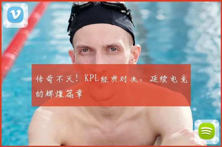 传奇不灭！KPL经典对决，延续电竞的辉煌篇章
