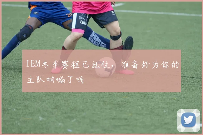 IEM冬季赛程已就位，准备好为你的主队呐喊了吗