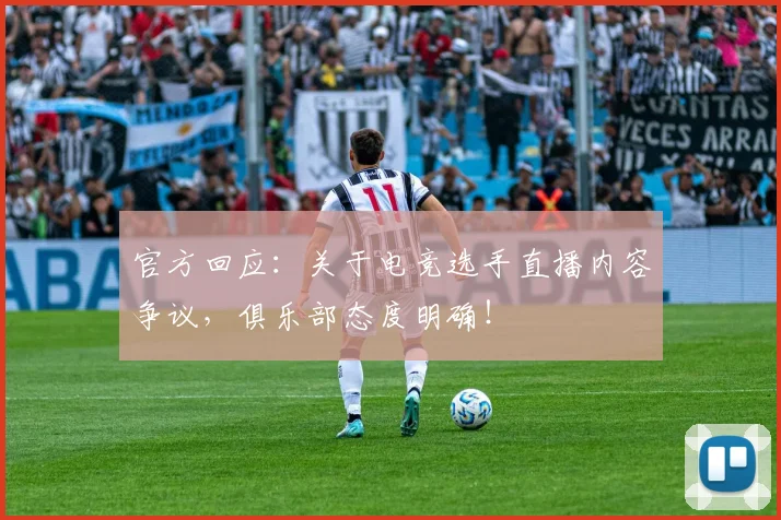 官方回应：关于电竞选手直播内容争议，俱乐部态度明确！