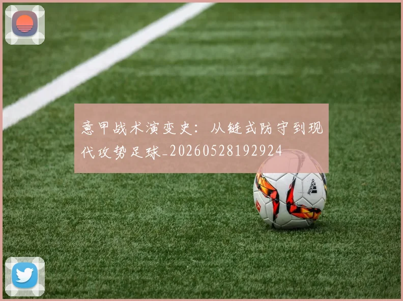 意甲战术演变史：从链式防守到现代攻势足球_20260528192924