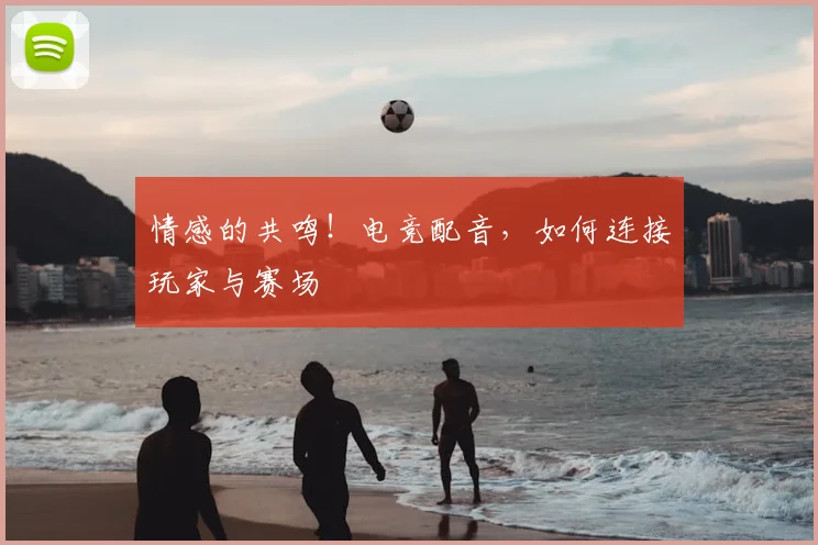 情感的共鸣！电竞配音，如何连接玩家与赛场