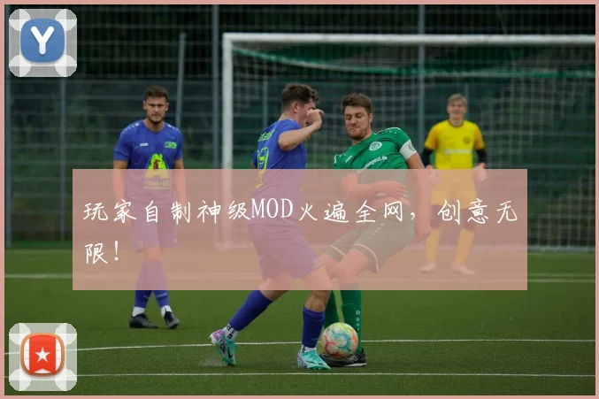 玩家自制神级MOD火遍全网，创意无限！