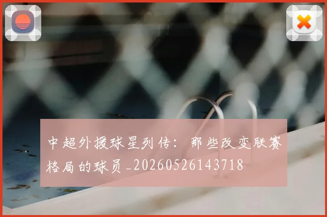 中超外援球星列传:那些改变联赛格局的球员_20260526143718