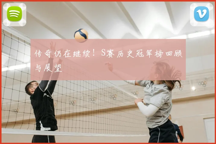传奇仍在继续！S赛历史冠军榜回顾与展望