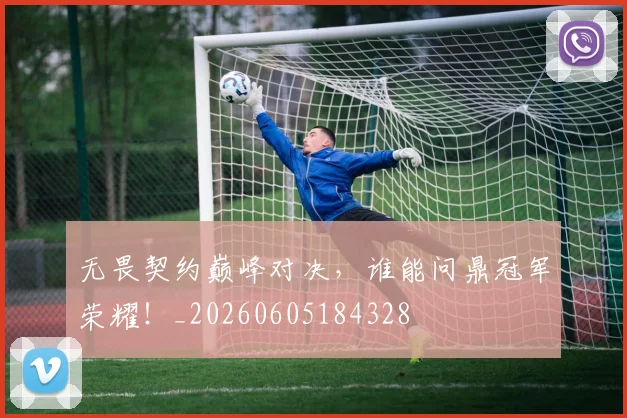 无畏契约巅峰对决，谁能问鼎冠军荣耀！_20260605184328