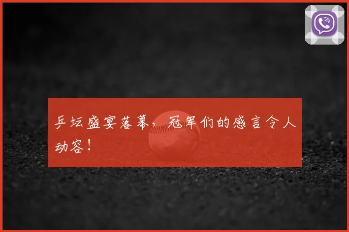 乒坛盛宴落幕，冠军们的感言令人动容！