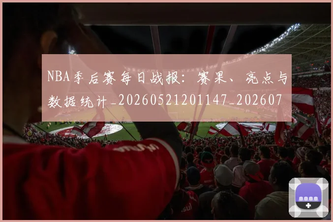 NBA季后赛每日战报：赛果、亮点与数据统计_20260521201147_20260702164437