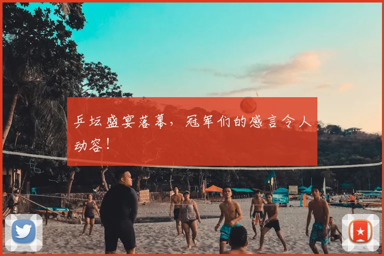 乒坛盛宴落幕，冠军们的感言令人动容！