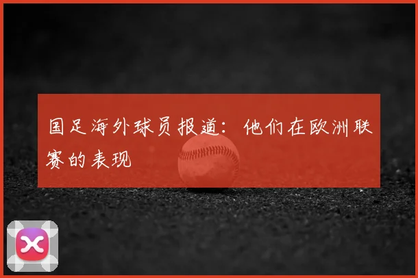 国足海外球员报道：他们在欧洲联赛的表现