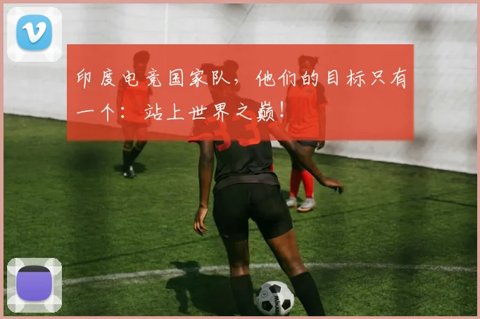 印度电竞国家队，他们的目标只有一个：站上世界之巅！