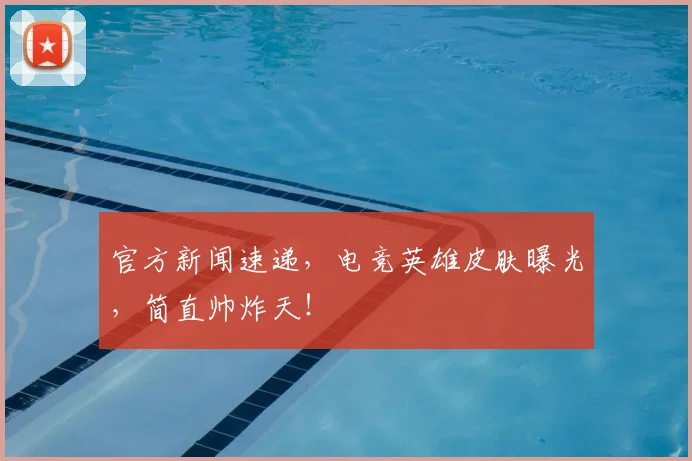 官方新闻速递，电竞英雄皮肤曝光，简直帅炸天！