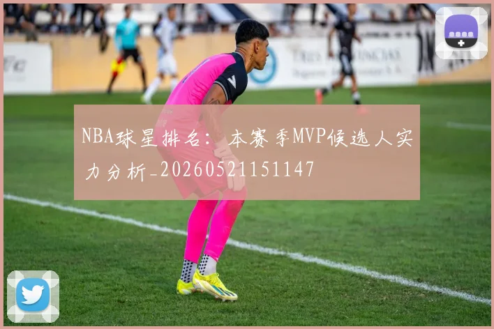 NBA球星排名：本赛季MVP候选人实力分析_20260521151147