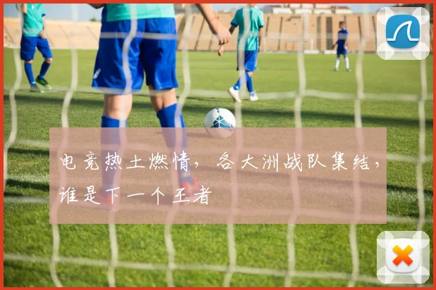 电竞热土燃情，各大洲战队集结，谁是下一个王者