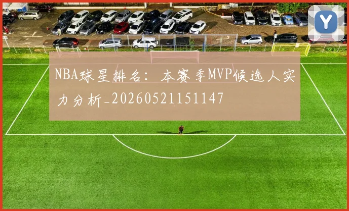 NBA球星排名：本赛季MVP候选人实力分析_20260521151147